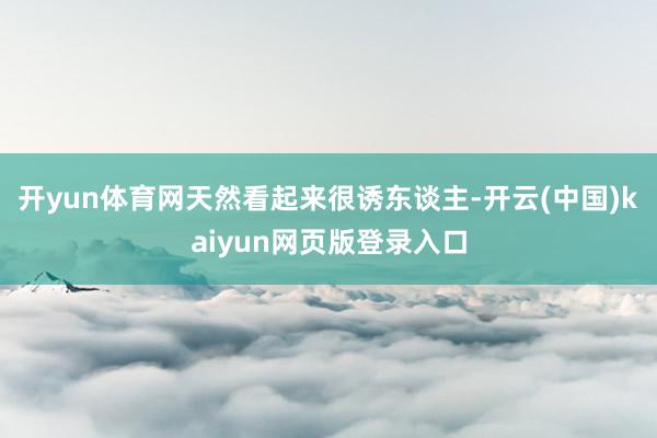 开yun体育网天然看起来很诱东谈主-开云(中国)kaiyun网页版登录入口